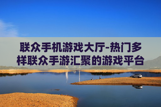 联众手机游戏大厅-热门多样联众手游汇聚的游戏平台