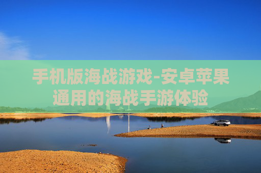 手机版海战游戏-安卓苹果通用的海战手游体验