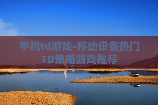 手机td游戏-移动设备热门TD策略游戏推荐
