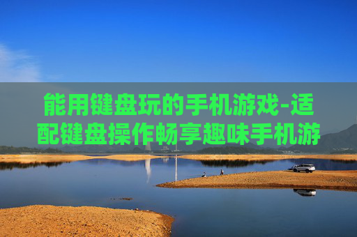 能用键盘玩的手机游戏-适配键盘操作畅享趣味手机游戏体验