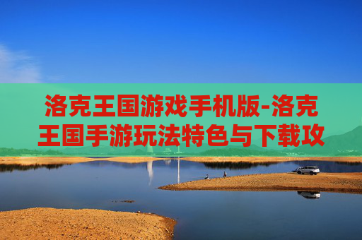 洛克王国游戏手机版-洛克王国手游玩法特色与下载攻略