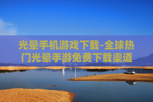 光晕手机游戏下载-全球热门光晕手游免费下载渠道