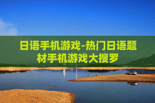 日语手机游戏-热门日语题材手机游戏大搜罗