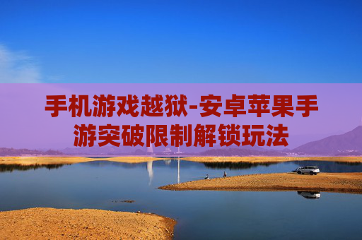 手机游戏越狱-安卓苹果手游突破限制解锁玩法