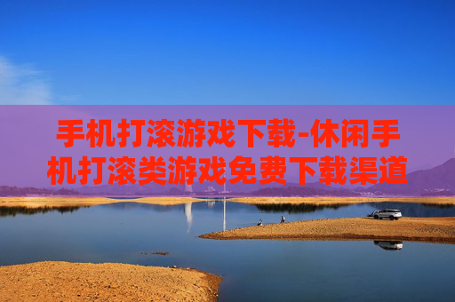 手机打滚游戏下载-休闲手机打滚类游戏免费下载渠道
