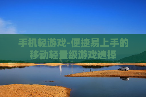 手机轻游戏-便捷易上手的移动轻量级游戏选择
