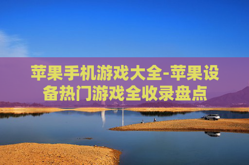 苹果手机游戏大全-苹果设备热门游戏全收录盘点