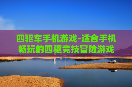 四驱车手机游戏-适合手机畅玩的四驱竞技冒险游戏