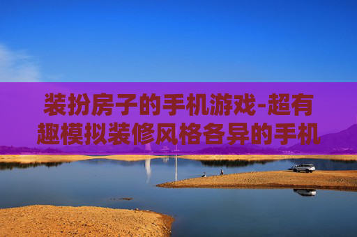 装扮房子的手机游戏-超有趣模拟装修风格各异的手机游戏