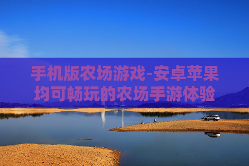 手机版农场游戏-安卓苹果均可畅玩的农场手游体验
