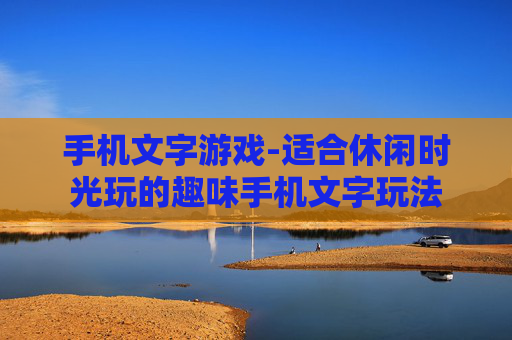 手机文字游戏-适合休闲时光玩的趣味手机文字玩法
