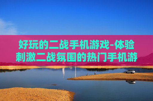 好玩的二战手机游戏-体验刺激二战氛围的热门手机游戏