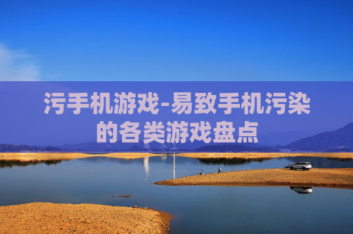 污手机游戏-易致手机污染的各类游戏盘点