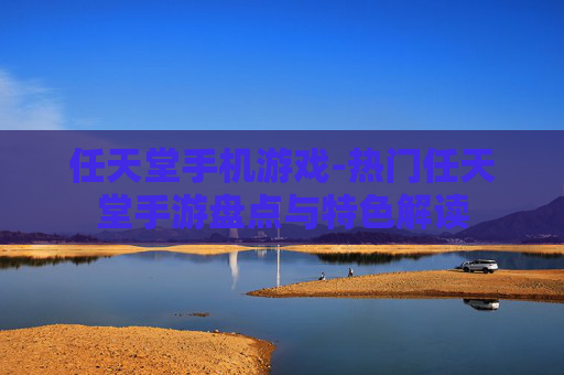 任天堂手机游戏-热门任天堂手游盘点与特色解读