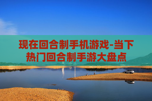 现在回合制手机游戏-当下热门回合制手游大盘点