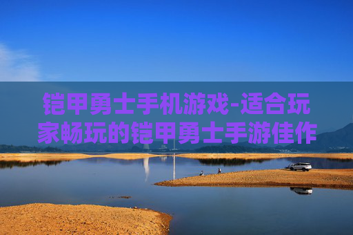 铠甲勇士手机游戏-适合玩家畅玩的铠甲勇士手游佳作