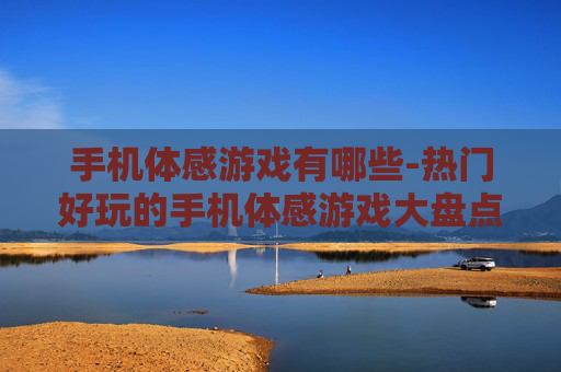 手机体感游戏有哪些-热门好玩的手机体感游戏大盘点