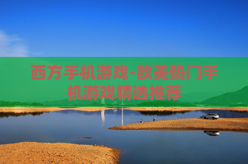 西方手机游戏-欧美热门手机游戏精选推荐