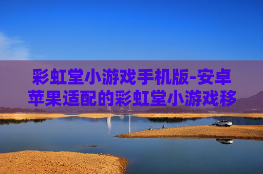 彩虹堂小游戏手机版-安卓苹果适配的彩虹堂小游戏移动端版本