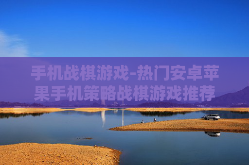 手机战棋游戏-热门安卓苹果手机策略战棋游戏推荐