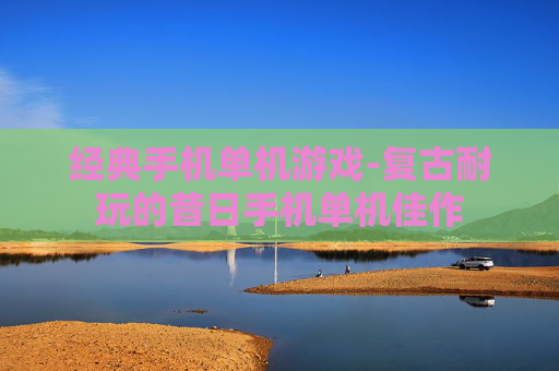 经典手机单机游戏-复古耐玩的昔日手机单机佳作