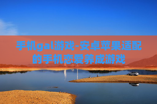 手机gal游戏-安卓苹果适配的手机恋爱养成游戏
