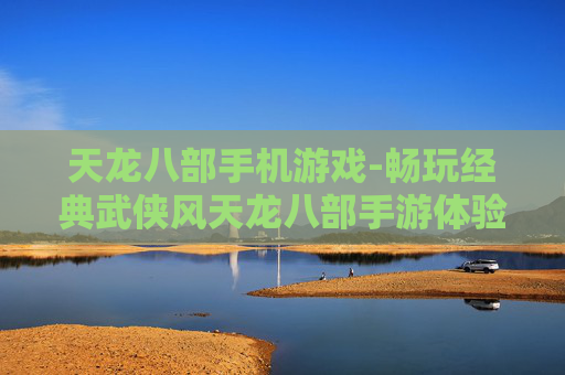 天龙八部手机游戏-畅玩经典武侠风天龙八部手游体验