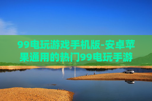 99电玩游戏手机版-安卓苹果通用的热门99电玩手游版本