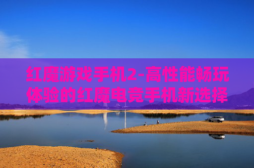 红魔游戏手机2-高性能畅玩体验的红魔电竞手机新选择