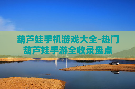 葫芦娃手机游戏大全-热门葫芦娃手游全收录盘点