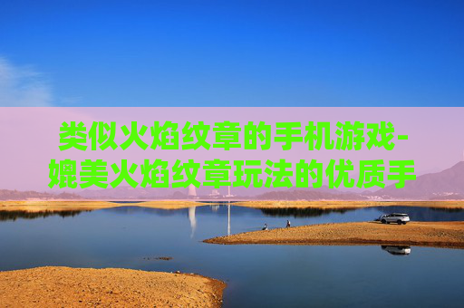 类似火焰纹章的手机游戏-媲美火焰纹章玩法的优质手游推荐