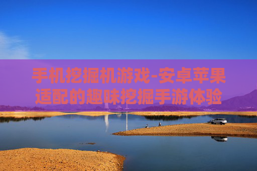 手机挖掘机游戏-安卓苹果适配的趣味挖掘手游体验