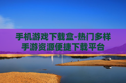 手机游戏下载盒-热门多样手游资源便捷下载平台