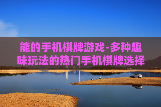能的手机棋牌游戏-多种趣味玩法的热门手机棋牌选择