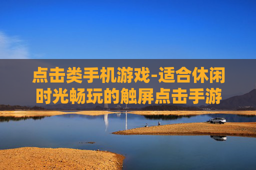 点击类手机游戏-适合休闲时光畅玩的触屏点击手游