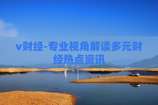 v财经-专业视角解读多元财经热点资讯