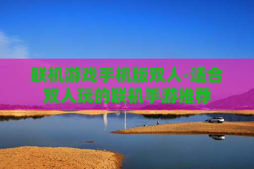 联机游戏手机版双人-适合双人玩的联机手游推荐