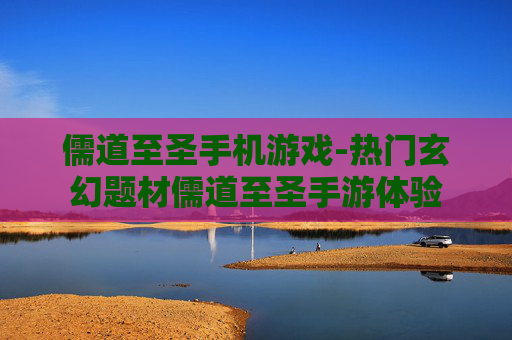 儒道至圣手机游戏-热门玄幻题材儒道至圣手游体验