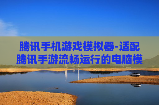 腾讯手机游戏模拟器-适配腾讯手游流畅运行的电脑模拟器