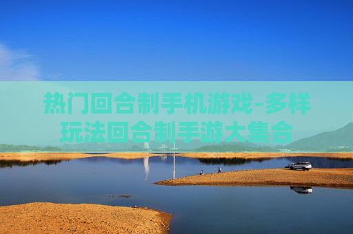 热门回合制手机游戏-多样玩法回合制手游大集合