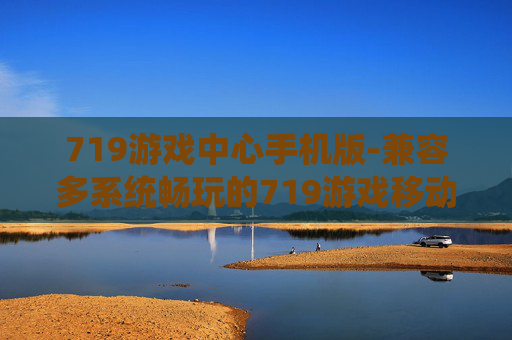 719游戏中心手机版-兼容多系统畅玩的719游戏移动端平台