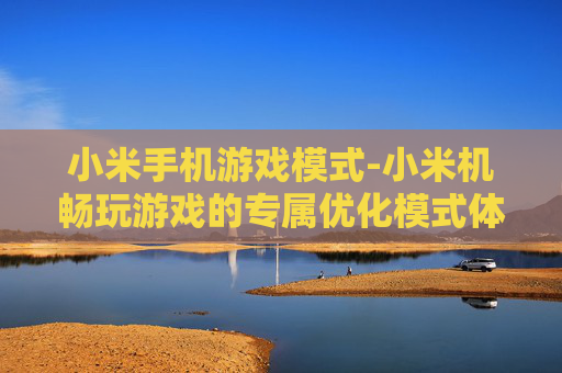 小米手机游戏模式-小米机畅玩游戏的专属优化模式体验