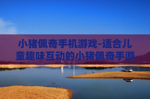 小猪佩奇手机游戏-适合儿童趣味互动的小猪佩奇手游