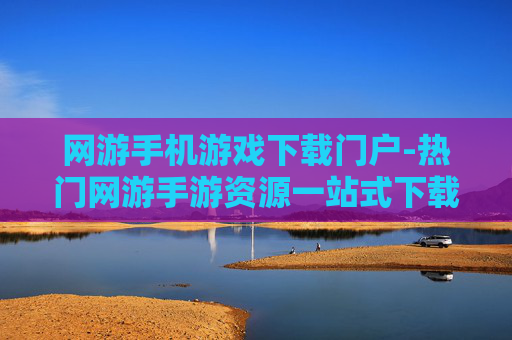 网游手机游戏下载门户-热门网游手游资源一站式下载平台
