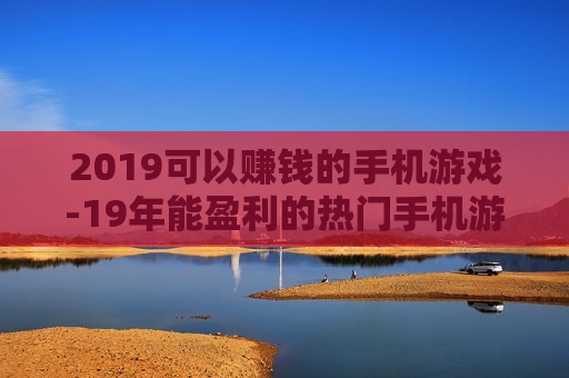 2019可以赚钱的手机游戏-19年能盈利的热门手机游戏推荐