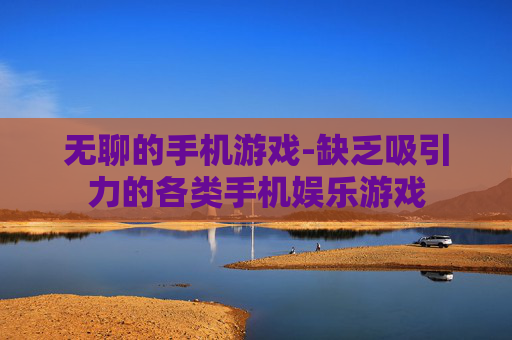 无聊的手机游戏-缺乏吸引力的各类手机娱乐游戏