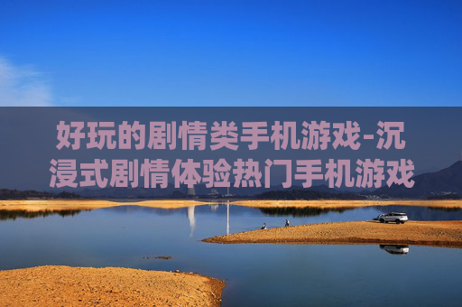 好玩的剧情类手机游戏-沉浸式剧情体验热门手机游戏推荐