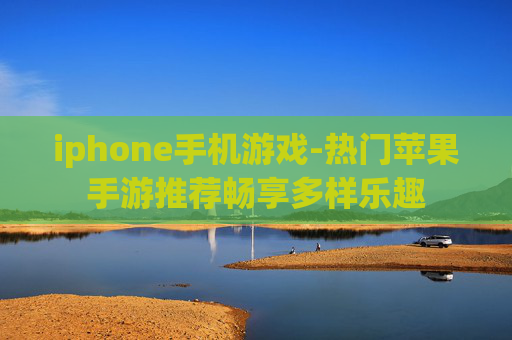 iphone手机游戏-热门苹果手游推荐畅享多样乐趣