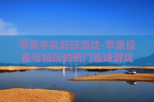 苹果手机好玩游戏-苹果设备可畅玩的热门趣味游戏