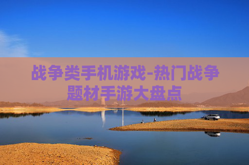战争类手机游戏-热门战争题材手游大盘点